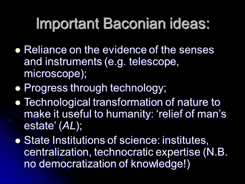 Important Baconian ideas: Reliance on the evidence of the senses and instruments (e.g. telescope,